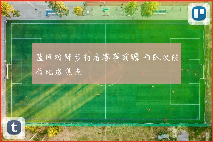 篮网对阵步行者赛事前瞻 两队攻防对比成焦点