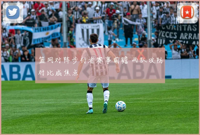 篮网对阵步行者赛事前瞻 两队攻防对比成焦点