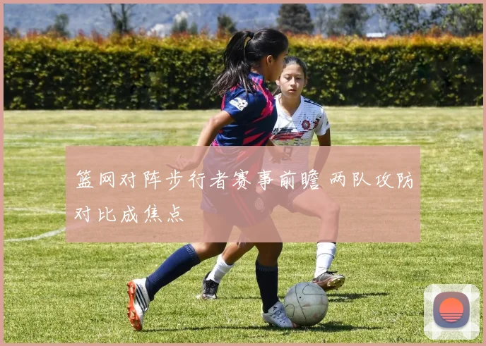 篮网对阵步行者赛事前瞻 两队攻防对比成焦点