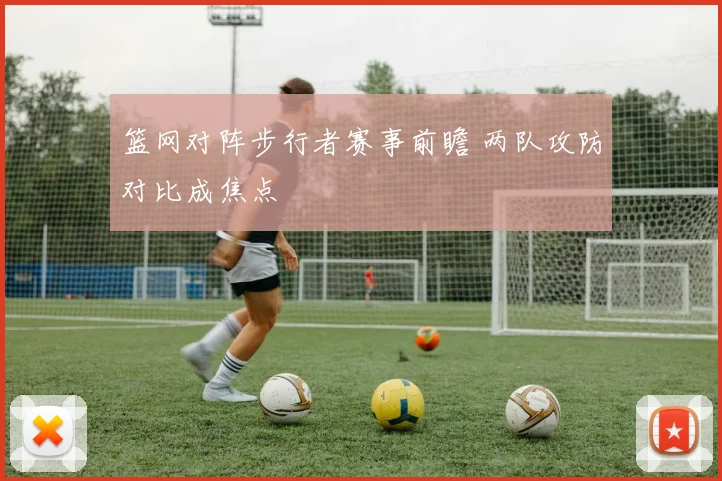 篮网对阵步行者赛事前瞻 两队攻防对比成焦点
