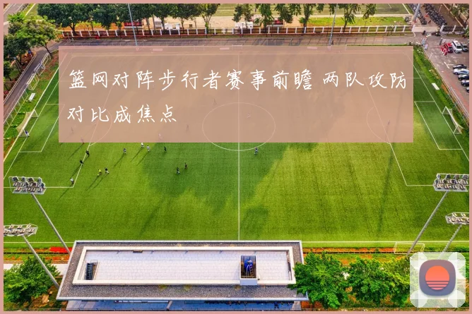 篮网对阵步行者赛事前瞻 两队攻防对比成焦点