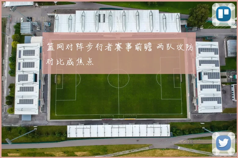 篮网对阵步行者赛事前瞻 两队攻防对比成焦点