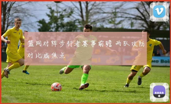 篮网对阵步行者赛事前瞻 两队攻防对比成焦点