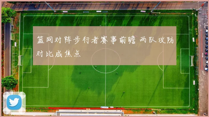 篮网对阵步行者赛事前瞻 两队攻防对比成焦点