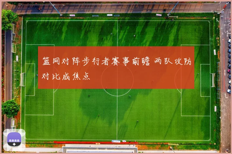 篮网对阵步行者赛事前瞻 两队攻防对比成焦点