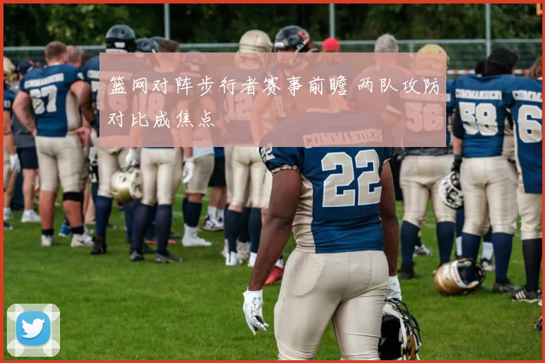 篮网对阵步行者赛事前瞻 两队攻防对比成焦点
