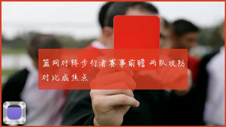 篮网对阵步行者赛事前瞻 两队攻防对比成焦点