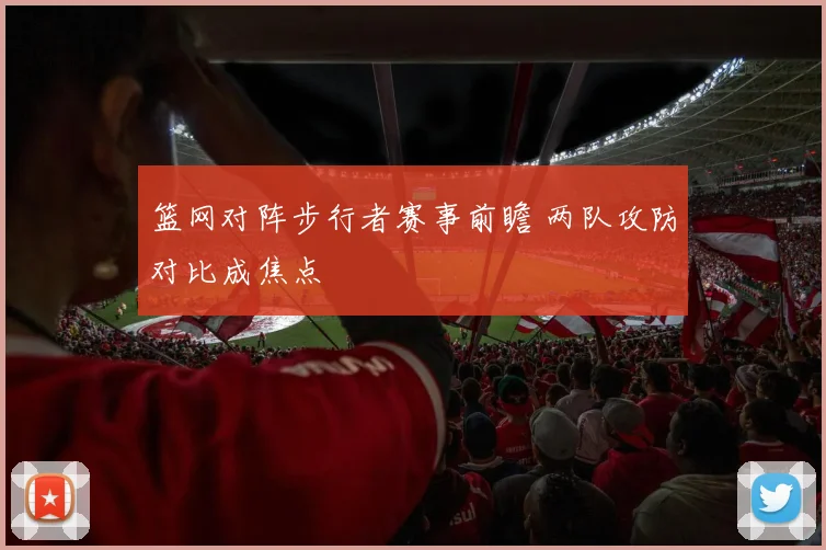 篮网对阵步行者赛事前瞻 两队攻防对比成焦点