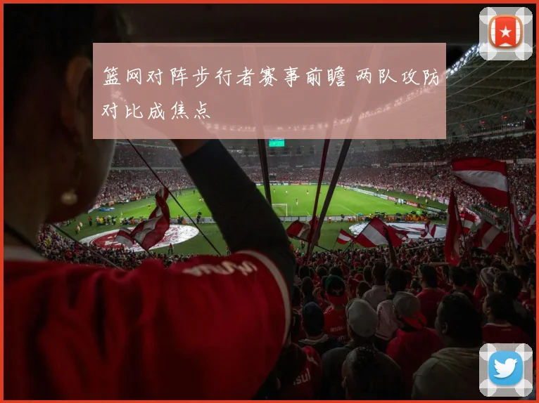 篮网对阵步行者赛事前瞻 两队攻防对比成焦点