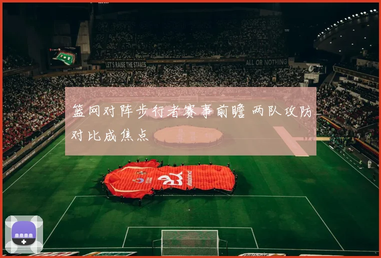 篮网对阵步行者赛事前瞻 两队攻防对比成焦点