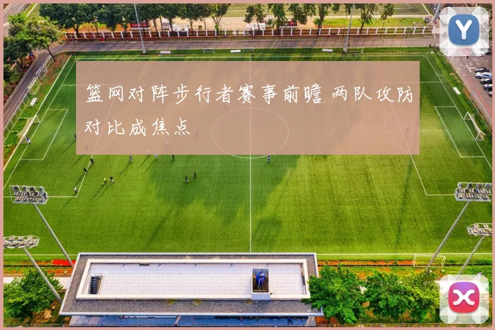 篮网对阵步行者赛事前瞻 两队攻防对比成焦点