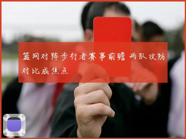 篮网对阵步行者赛事前瞻 两队攻防对比成焦点
