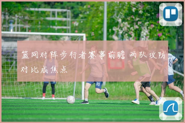 篮网对阵步行者赛事前瞻 两队攻防对比成焦点
