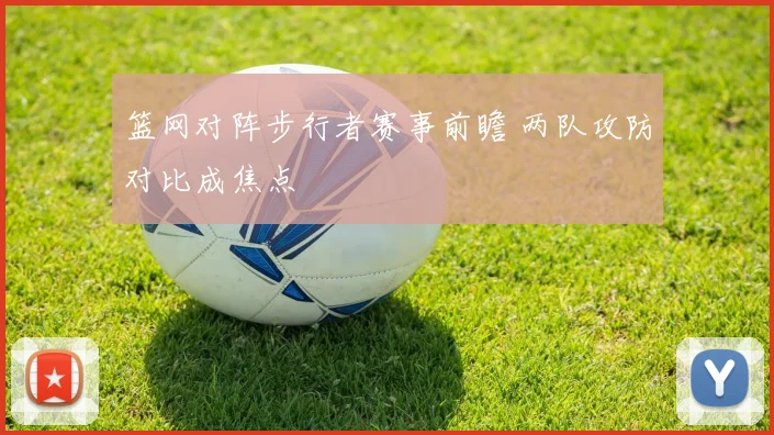 篮网对阵步行者赛事前瞻 两队攻防对比成焦点