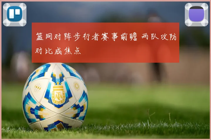 篮网对阵步行者赛事前瞻 两队攻防对比成焦点