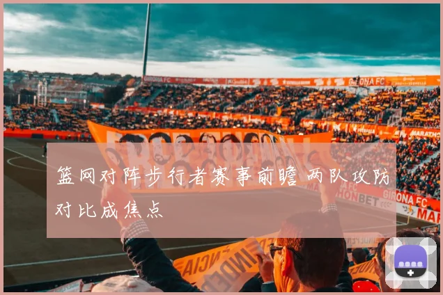 篮网对阵步行者赛事前瞻 两队攻防对比成焦点