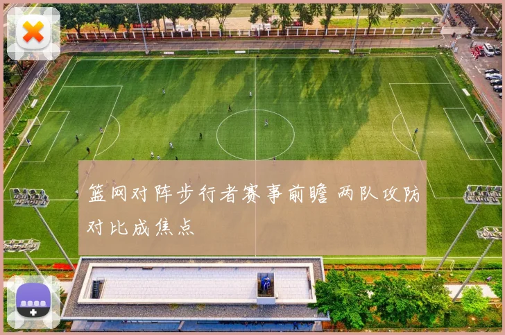篮网对阵步行者赛事前瞻 两队攻防对比成焦点