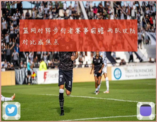 篮网对阵步行者赛事前瞻 两队攻防对比成焦点