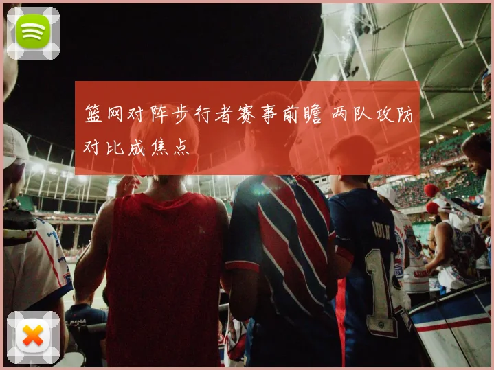 篮网对阵步行者赛事前瞻 两队攻防对比成焦点