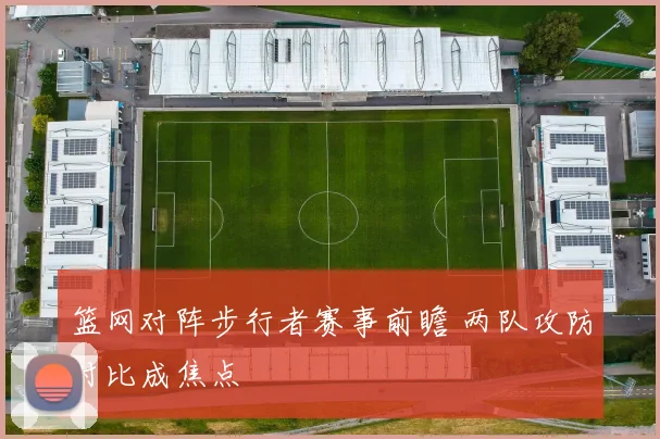 篮网对阵步行者赛事前瞻 两队攻防对比成焦点