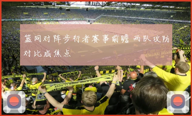 篮网对阵步行者赛事前瞻 两队攻防对比成焦点