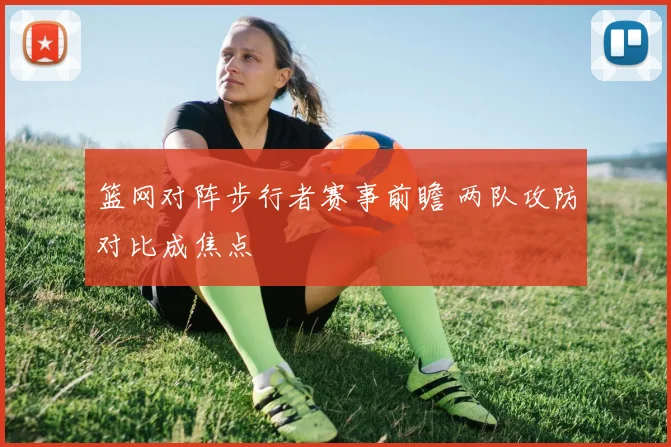 篮网对阵步行者赛事前瞻 两队攻防对比成焦点