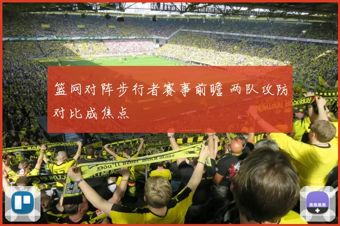 篮网对阵步行者赛事前瞻 两队攻防对比成焦点