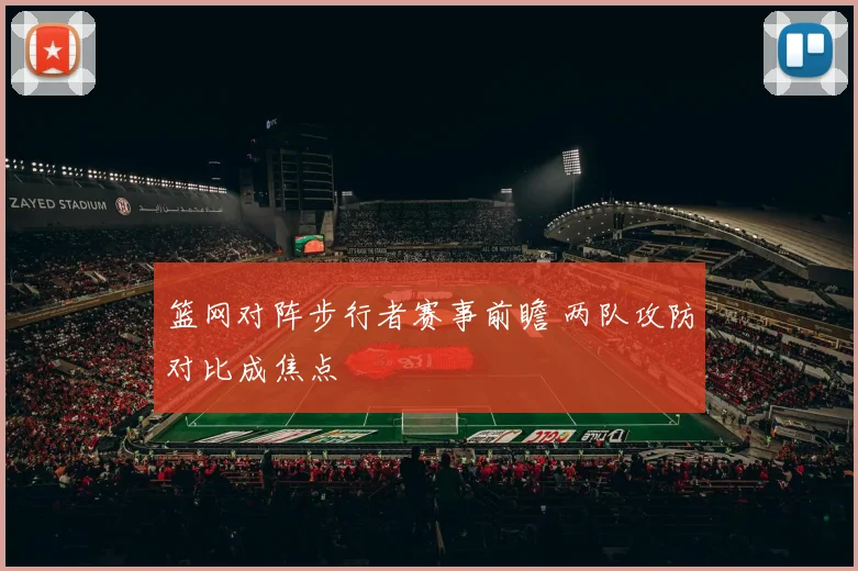 篮网对阵步行者赛事前瞻 两队攻防对比成焦点
