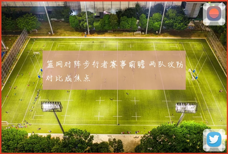 篮网对阵步行者赛事前瞻 两队攻防对比成焦点