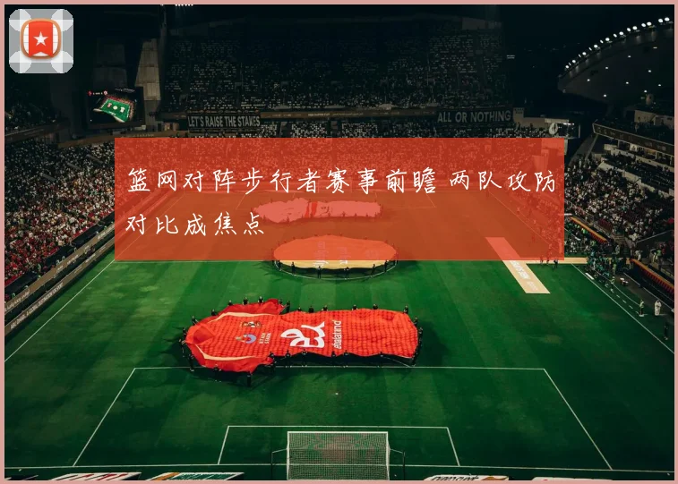 篮网对阵步行者赛事前瞻 两队攻防对比成焦点