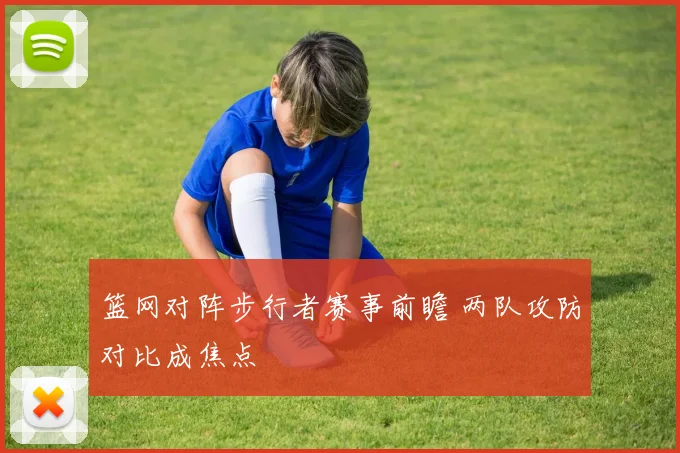 篮网对阵步行者赛事前瞻 两队攻防对比成焦点