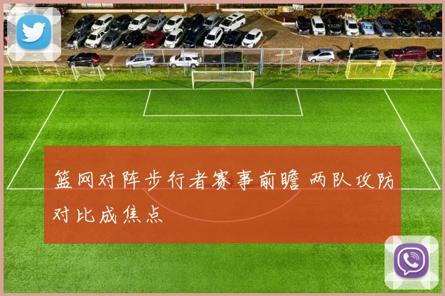 篮网对阵步行者赛事前瞻 两队攻防对比成焦点