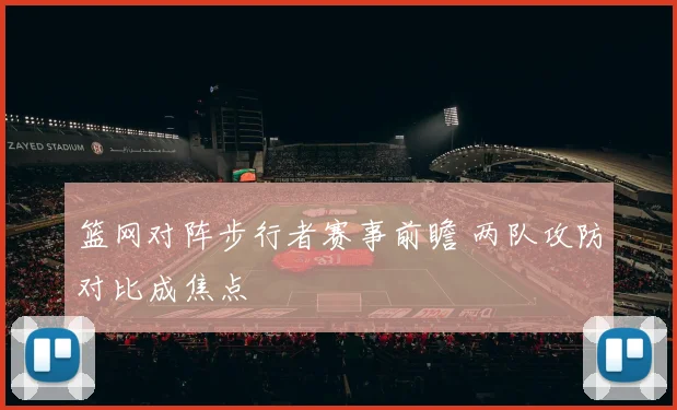 篮网对阵步行者赛事前瞻 两队攻防对比成焦点