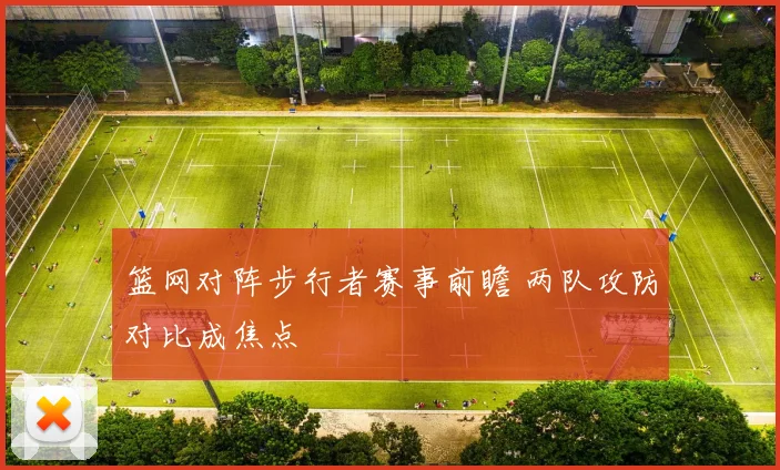篮网对阵步行者赛事前瞻 两队攻防对比成焦点
