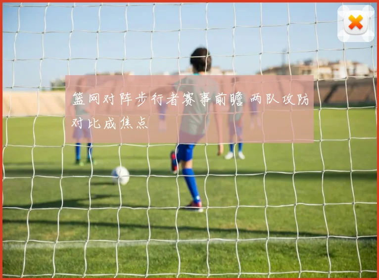 篮网对阵步行者赛事前瞻 两队攻防对比成焦点