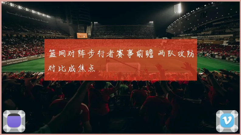篮网对阵步行者赛事前瞻 两队攻防对比成焦点