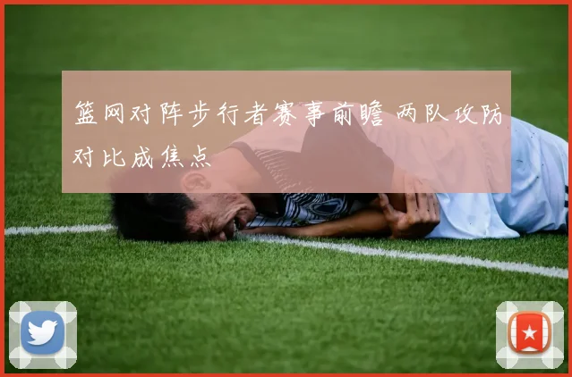 篮网对阵步行者赛事前瞻 两队攻防对比成焦点