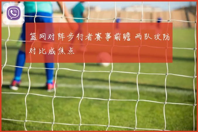 篮网对阵步行者赛事前瞻 两队攻防对比成焦点