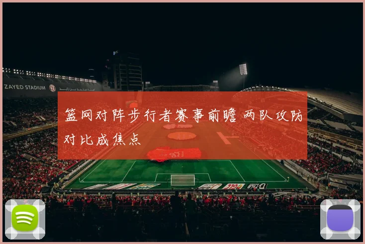 篮网对阵步行者赛事前瞻 两队攻防对比成焦点