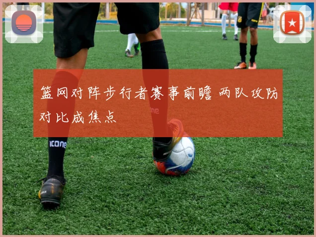 篮网对阵步行者赛事前瞻 两队攻防对比成焦点