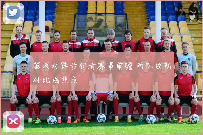 篮网对阵步行者赛事前瞻 两队攻防对比成焦点