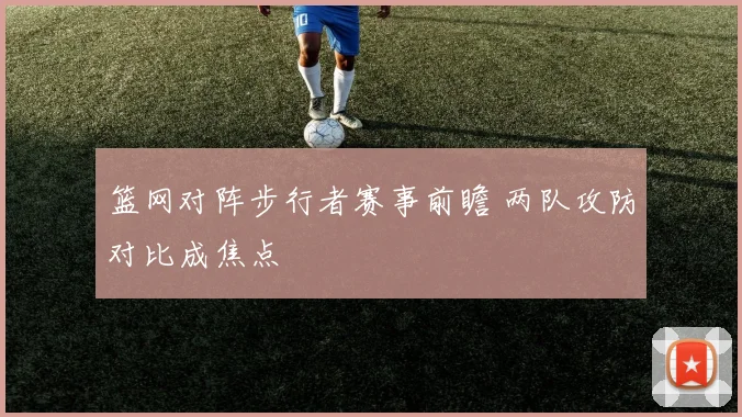 篮网对阵步行者赛事前瞻 两队攻防对比成焦点