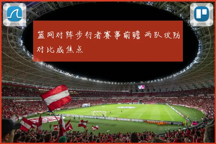 篮网对阵步行者赛事前瞻 两队攻防对比成焦点
