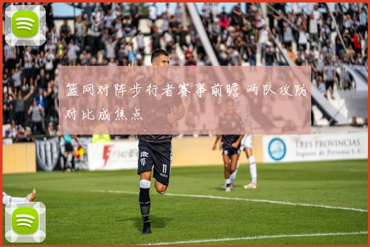 篮网对阵步行者赛事前瞻 两队攻防对比成焦点