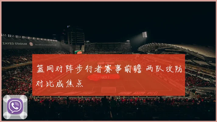 篮网对阵步行者赛事前瞻 两队攻防对比成焦点