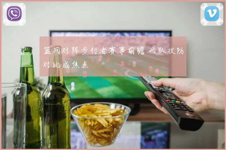 篮网对阵步行者赛事前瞻 两队攻防对比成焦点