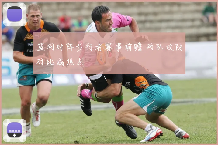 篮网对阵步行者赛事前瞻 两队攻防对比成焦点