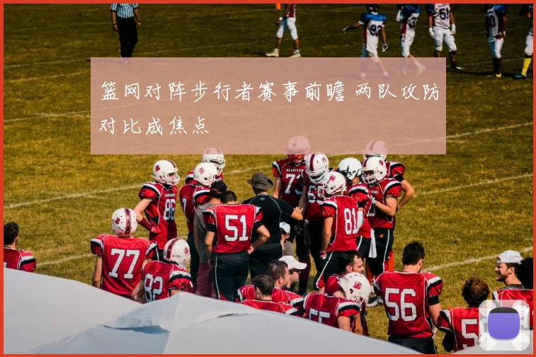 篮网对阵步行者赛事前瞻 两队攻防对比成焦点