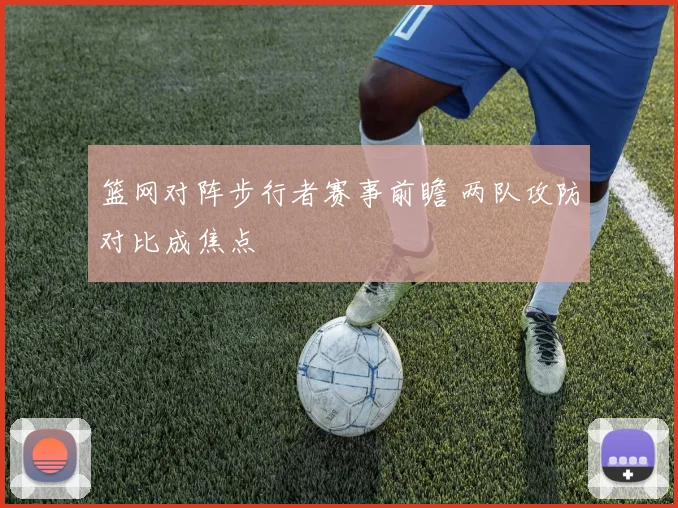 篮网对阵步行者赛事前瞻 两队攻防对比成焦点