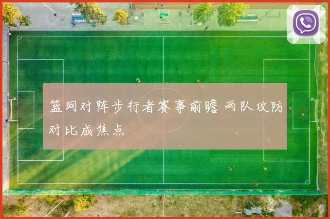 篮网对阵步行者赛事前瞻 两队攻防对比成焦点